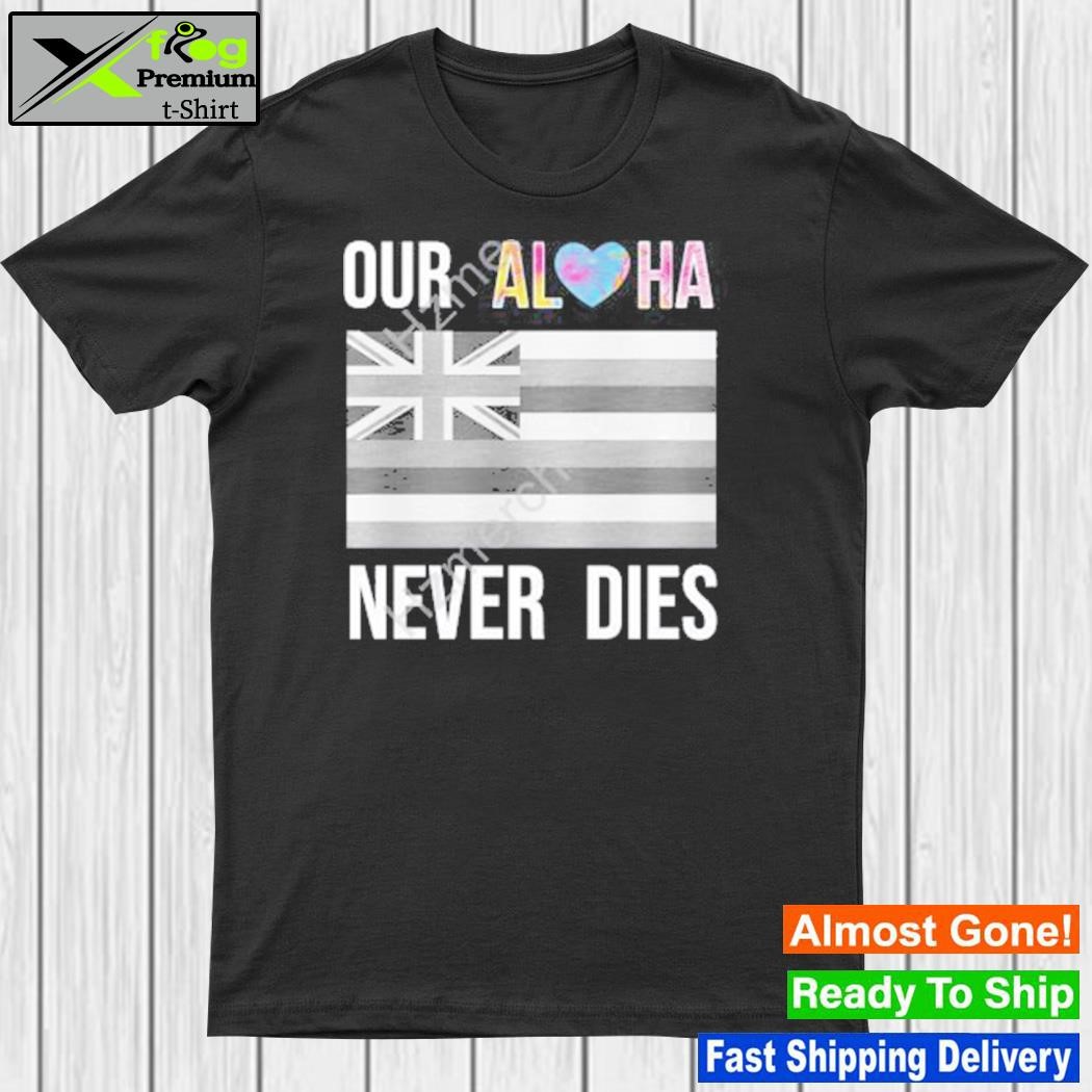 Aloha merch mauI strong our aloha never dies new shirt