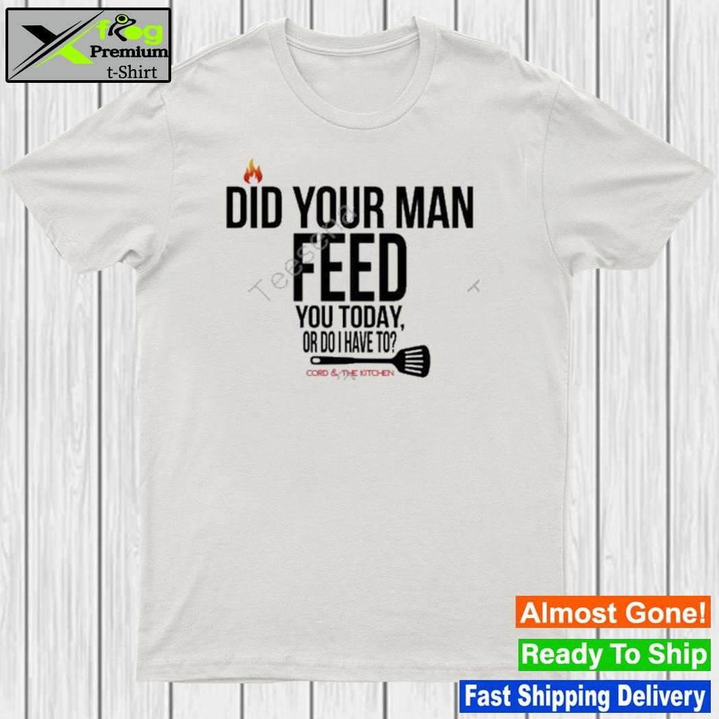 Cord And The Kitchen Did Your Man Feed You Today Or Do I Have To New Shirt