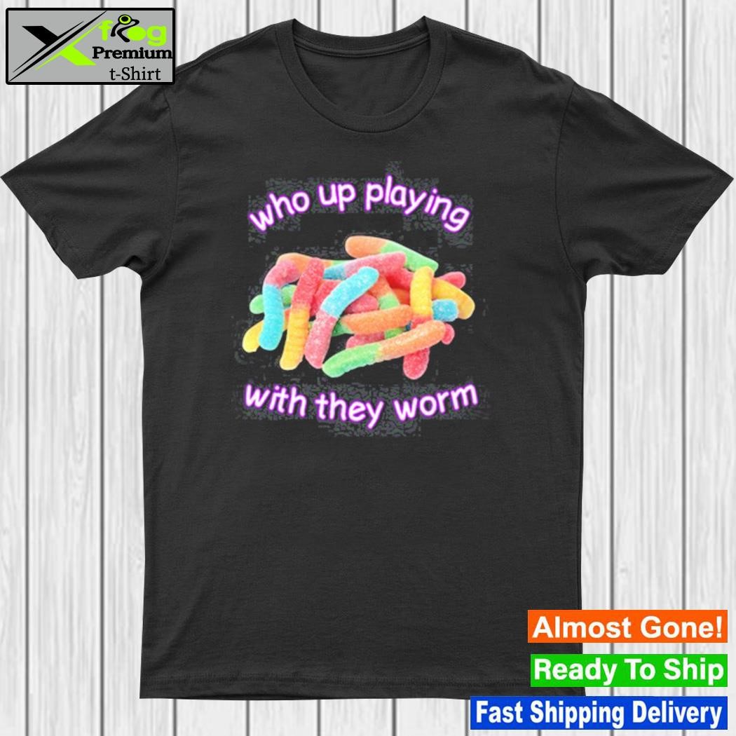 Cringeytees Who Up Playing With They Worm Shirt