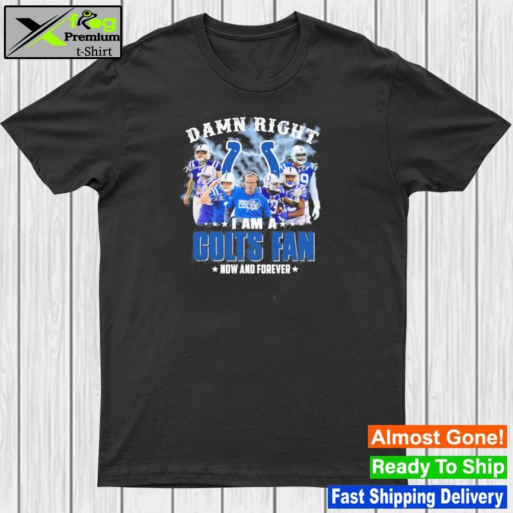 Damn right I am indianapolis colts fan now and forever shirt
