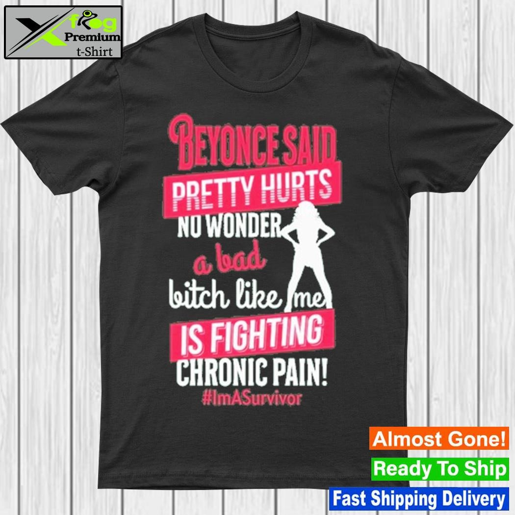 Design beyonce Said Pretty Hurts No Wonder A Bad Bitch Like Me Is Fighting Chronic Pain Shirt