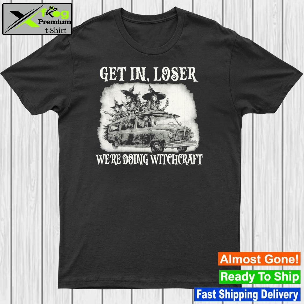 Design get in loser we're doing witchcraft shirt