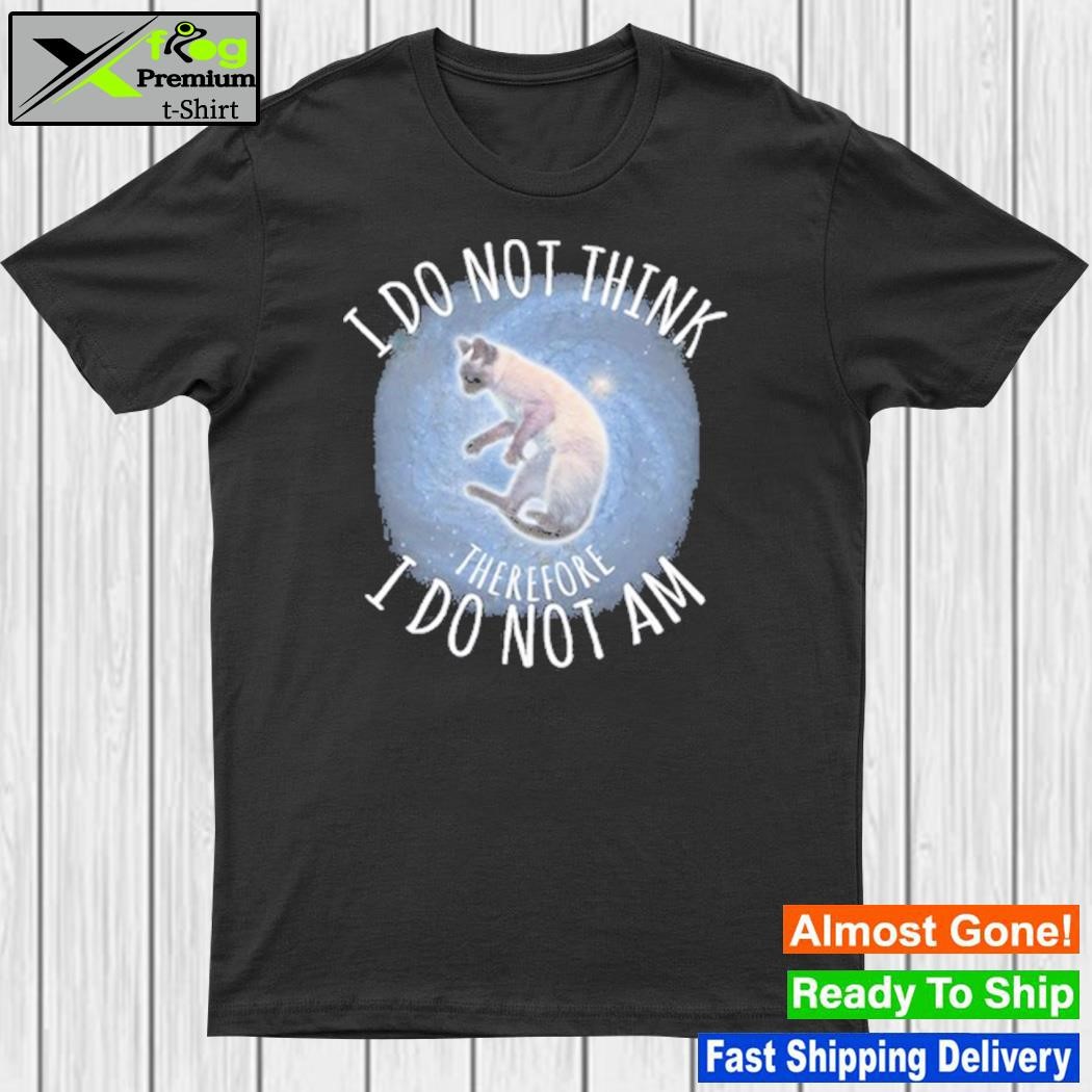 Design i do not think therefore I do not am shirt