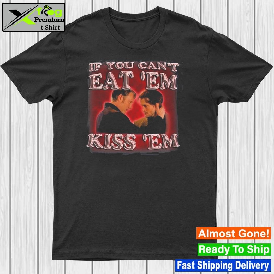 Design if You Can't Eat 'Em Kiss 'Em Shirt