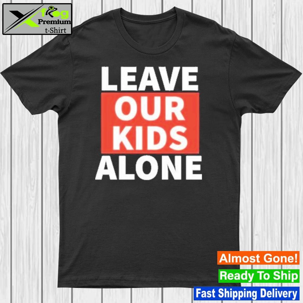 Design leave Our Kids Alone Shirt