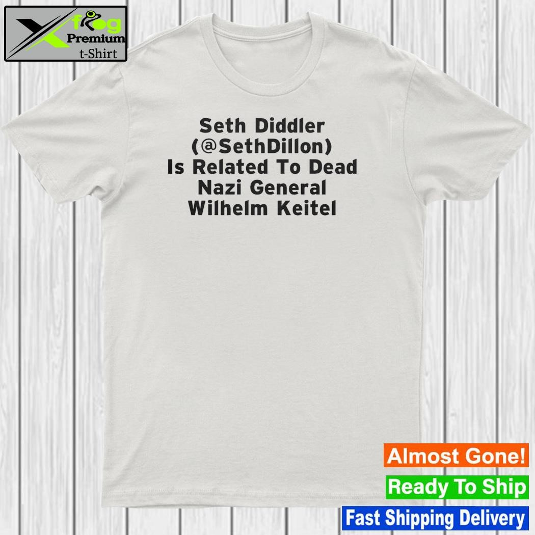 Design seth Diddler Is Related To Dead Nazi General Wilhelm Keitel Shirt