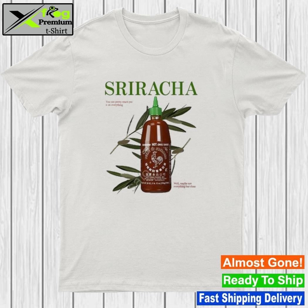 Design sriracha You Can Pretty Much Put It On Everything Shirt