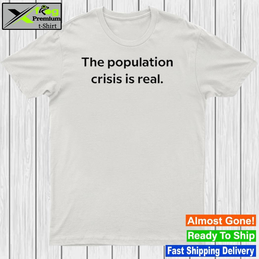Design the Population Crisis Is Real T Shirt