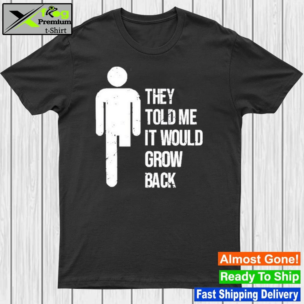 Design they Told Me It Would Grow Back T-Shirt