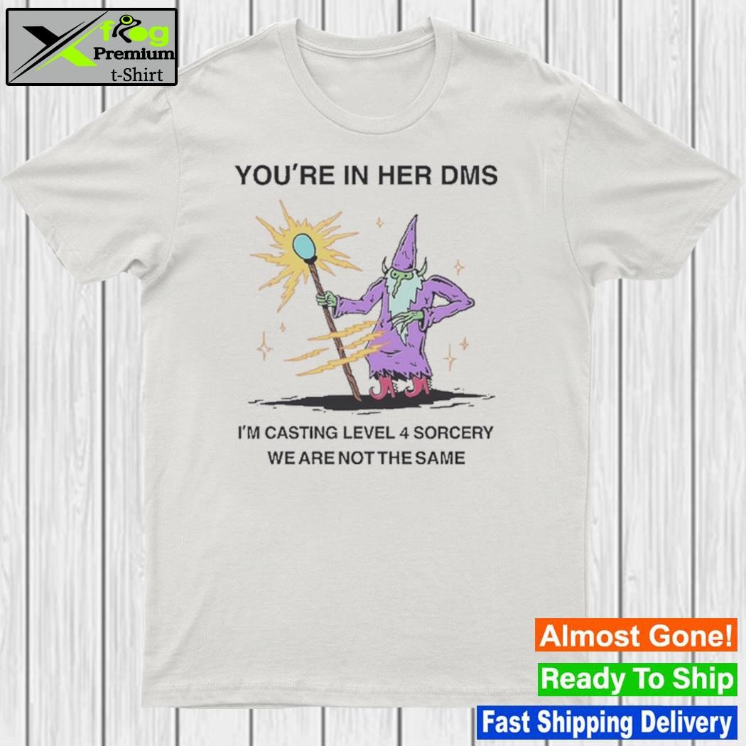 Design you're in her dms I'm casting level 4 sorcery we are not the same shirt