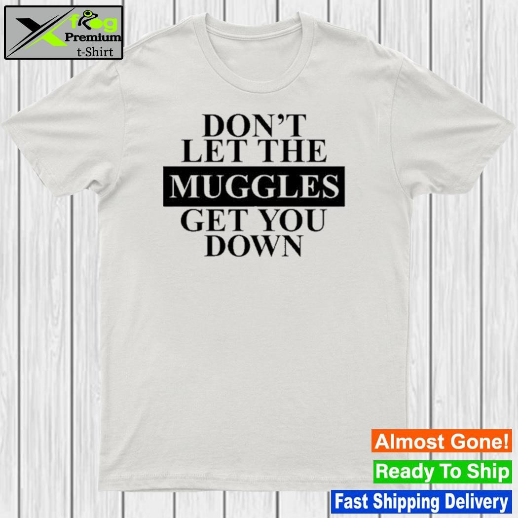 Don't Let The Muggles Get You Down Shirt