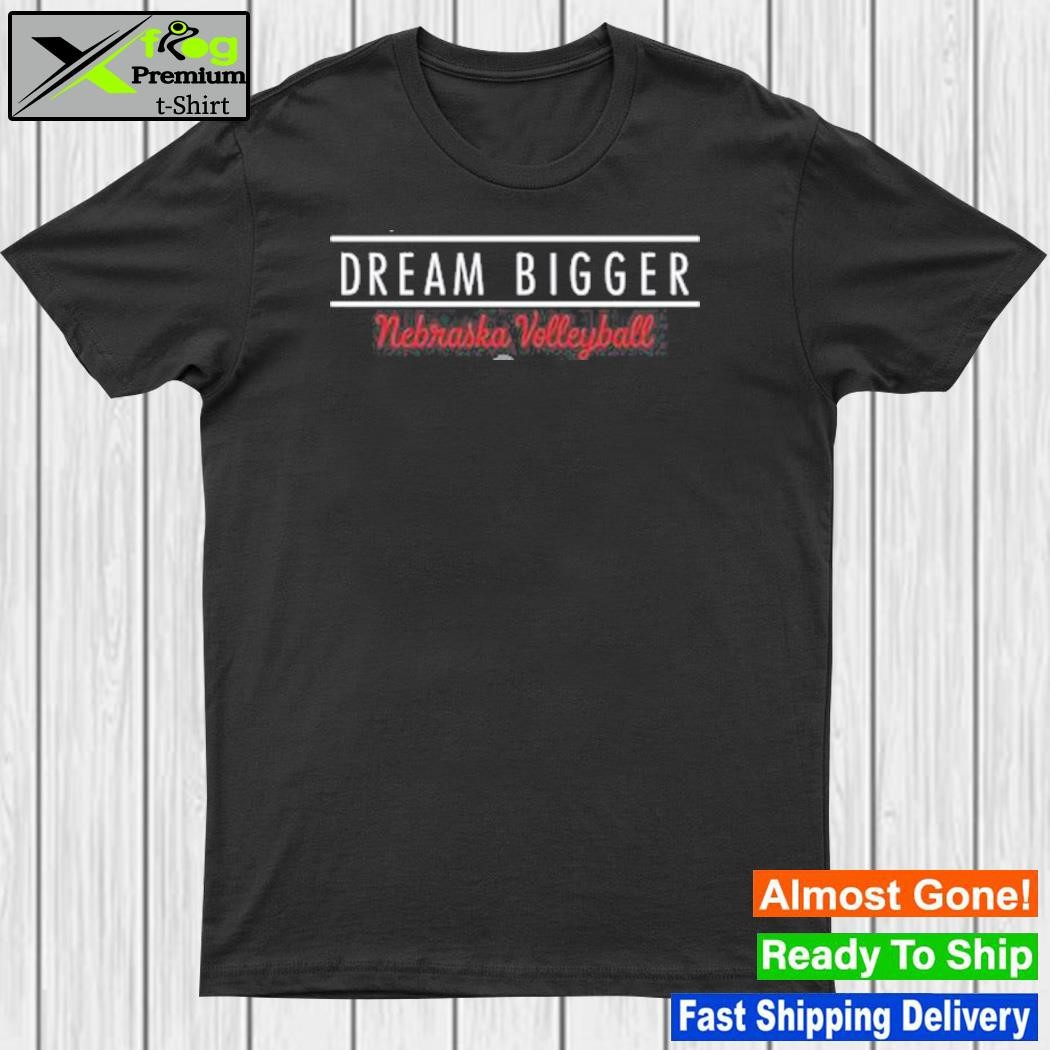 Dream bigger Nebraska volleyball shirt