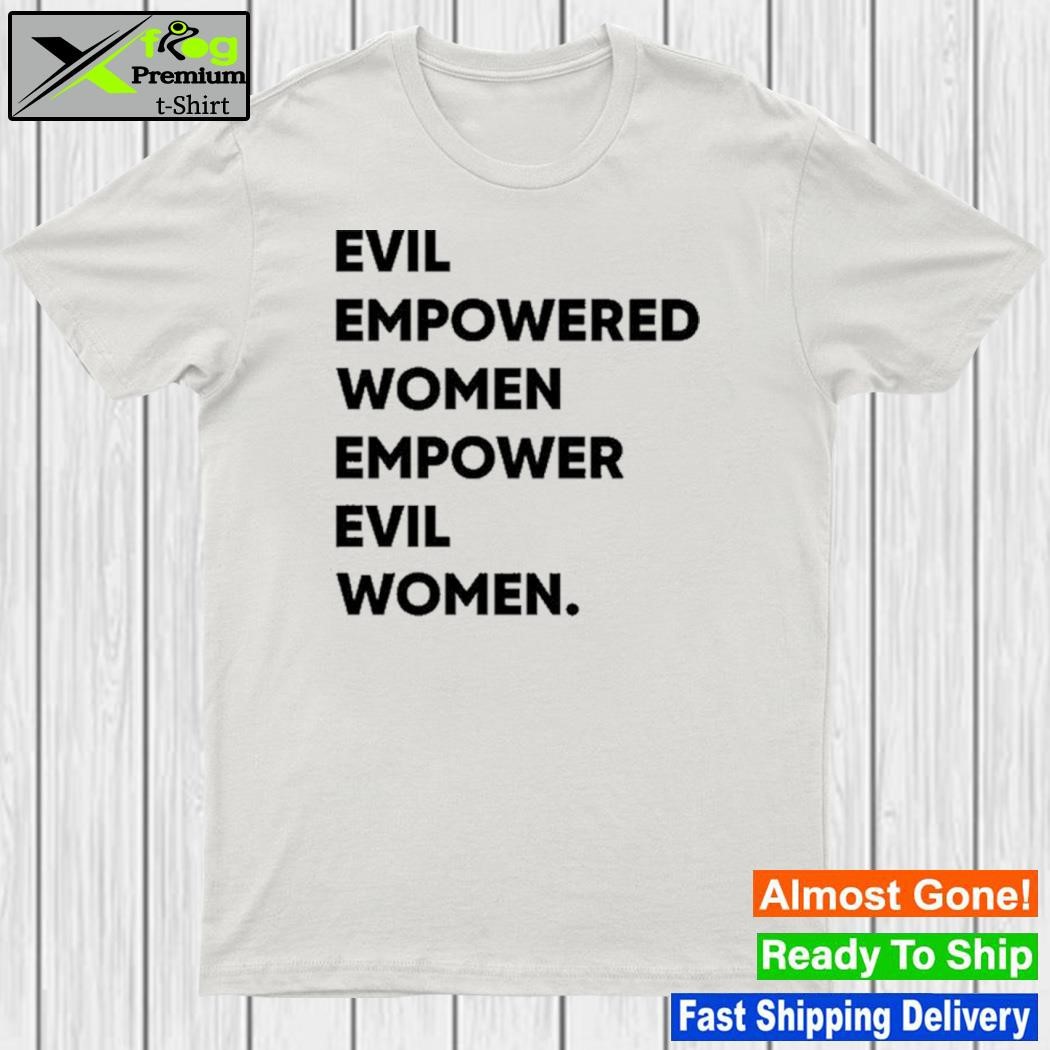 Evil empowered women empower evil women shirt