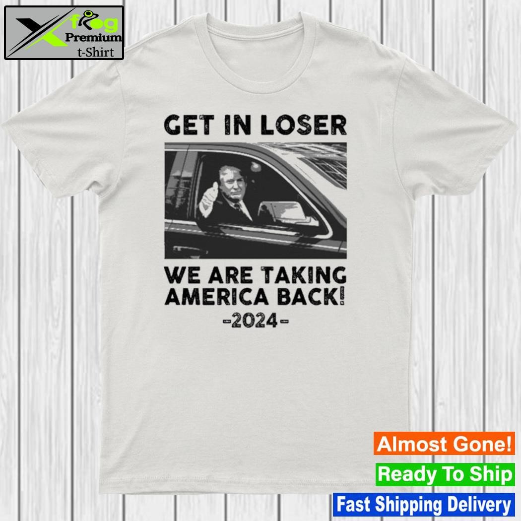 Get In Loser We Are Taking America Back 2024 Shirt