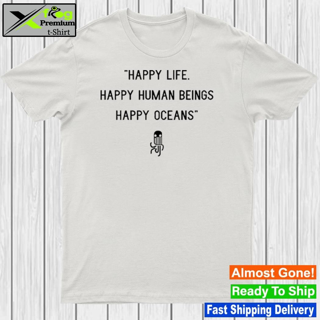 Happy Life Happy Human Beings Happy Oceans shirt