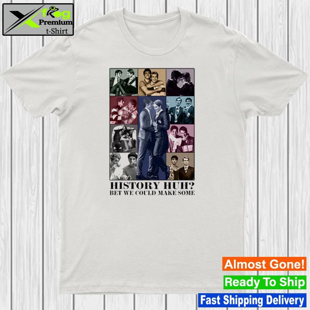 History Huh Bet We Could Make Some T-Shirt