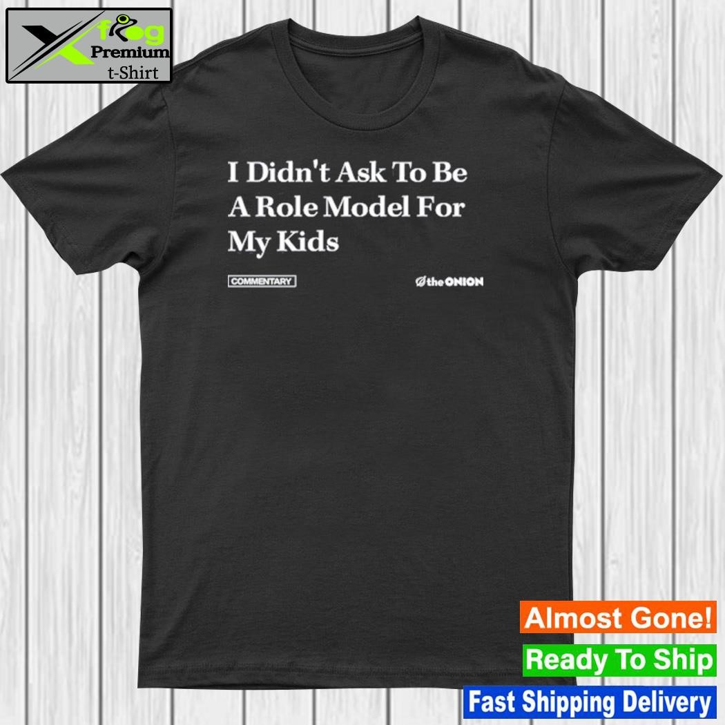 I Didn't Ask To Be A Role Model For My Kids Shirt