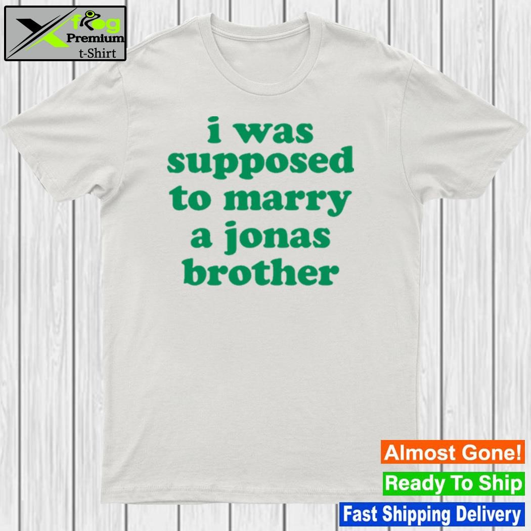 I Was Supposed To Marry A Jonas Brother T-Shirt