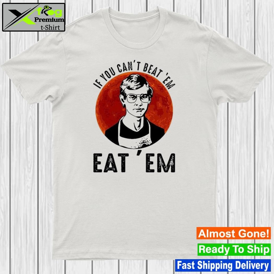 If you can't beat them eat them shirt
