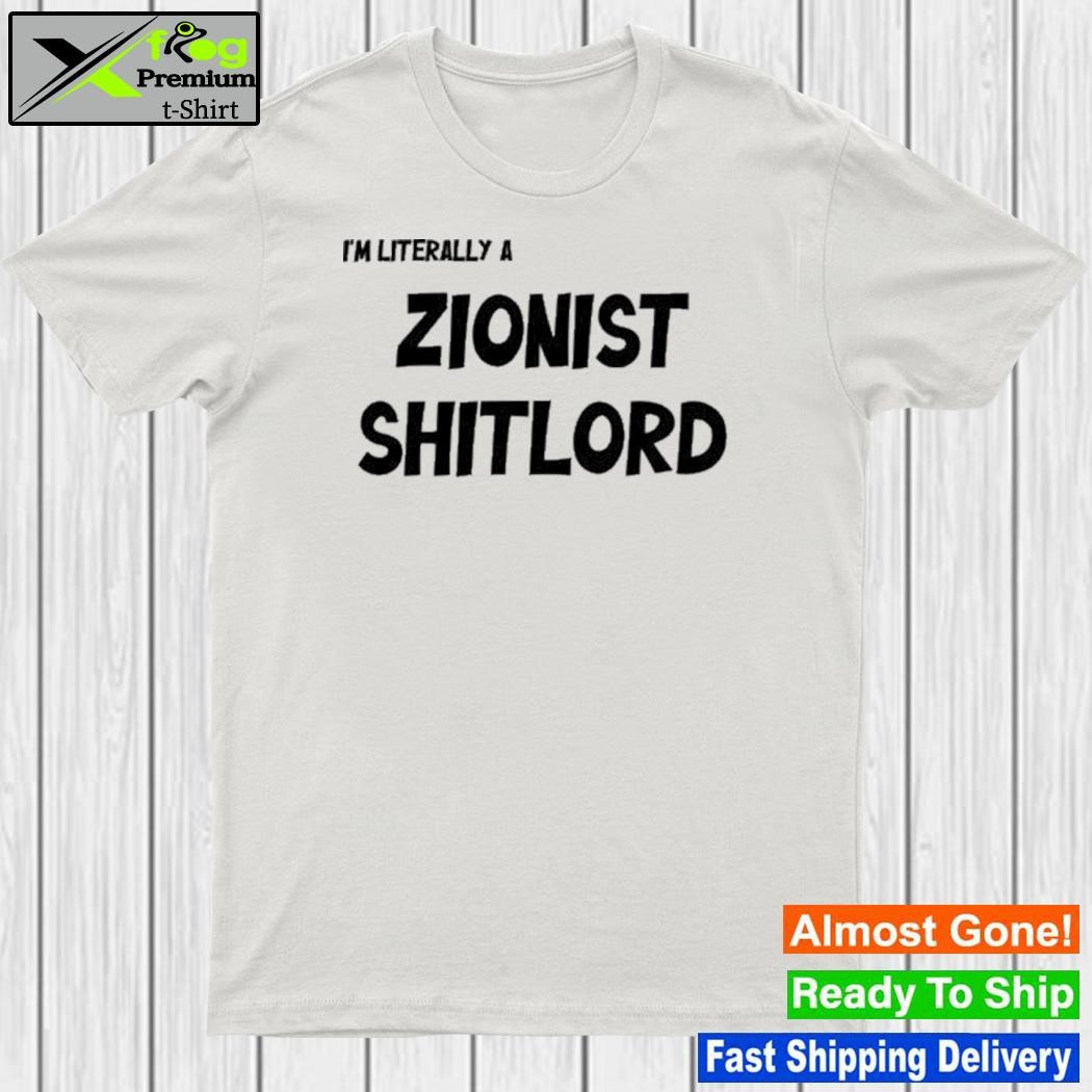 I'm literally a zionist shitlord shirt