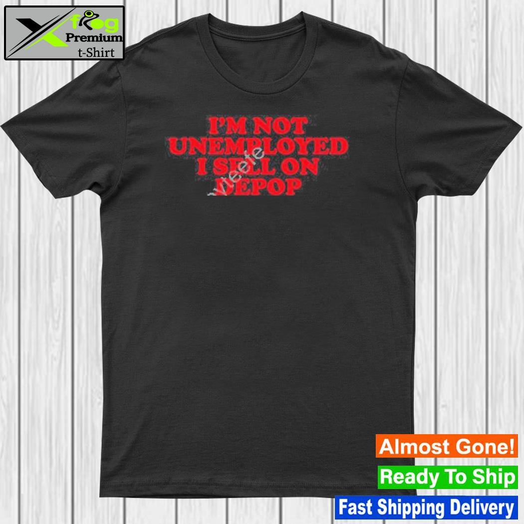 I'm not unemployed I sell on depop 2023 t-shirt