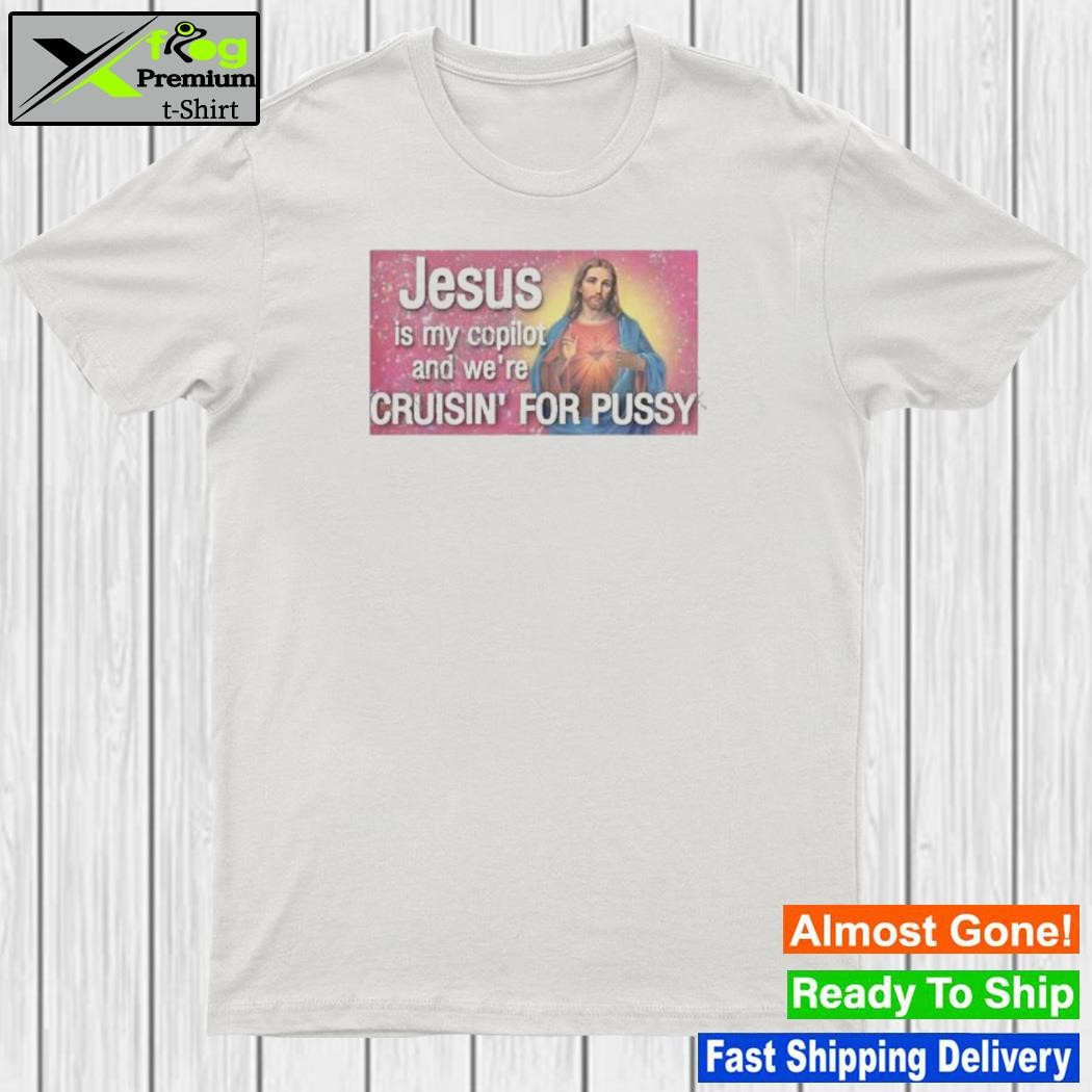 Jesus is my copilot and we're cruisin' for pussy shirt