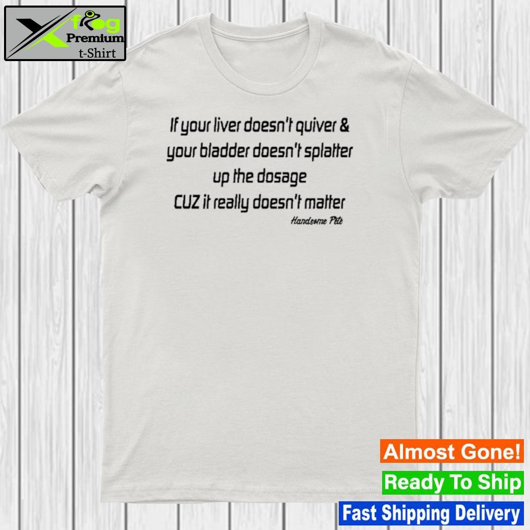 Jonwurster If Your Liver Doesn't Quiver & Your Bladder Doesn't Splatter New Shirt