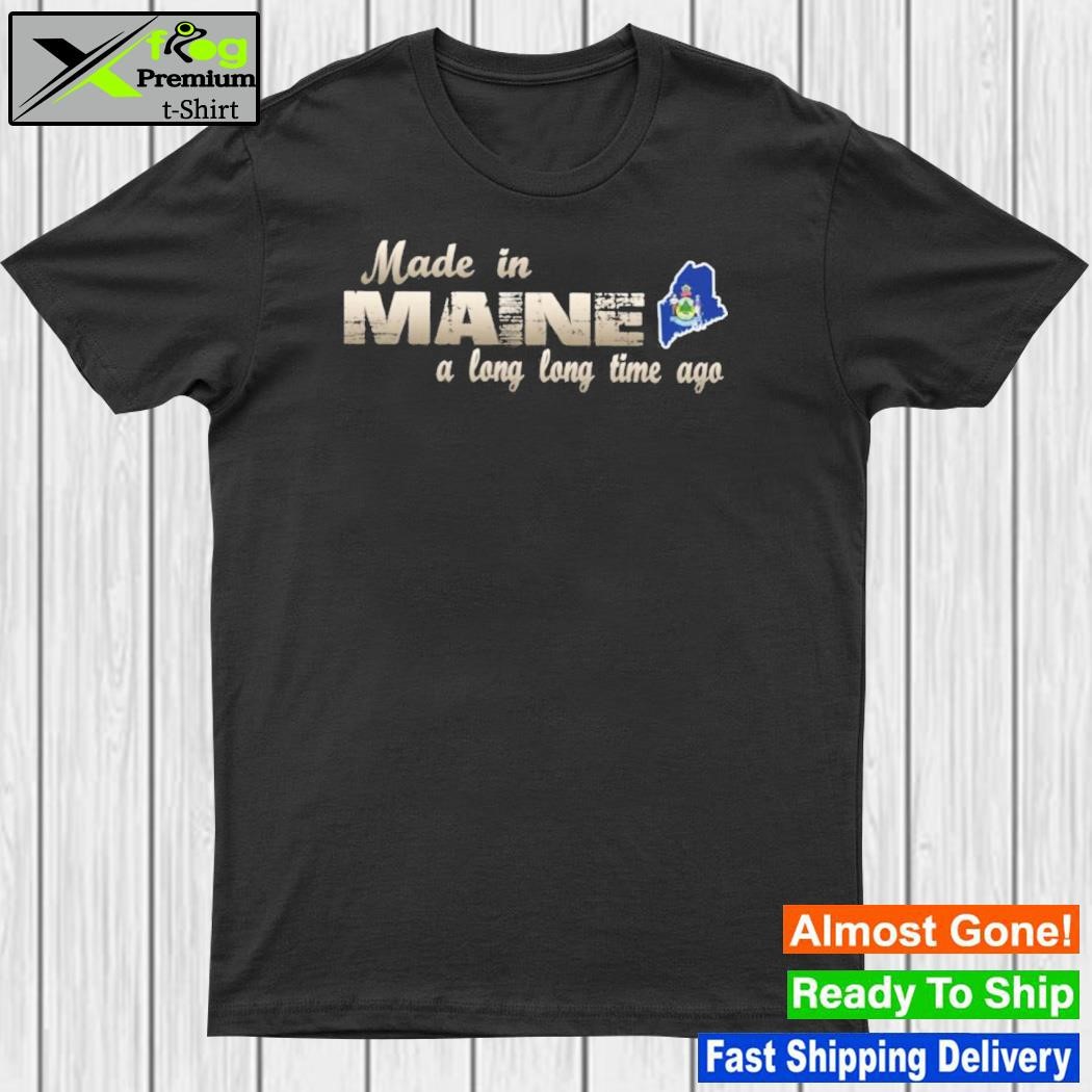 Made in Maine a long long time ago shirt