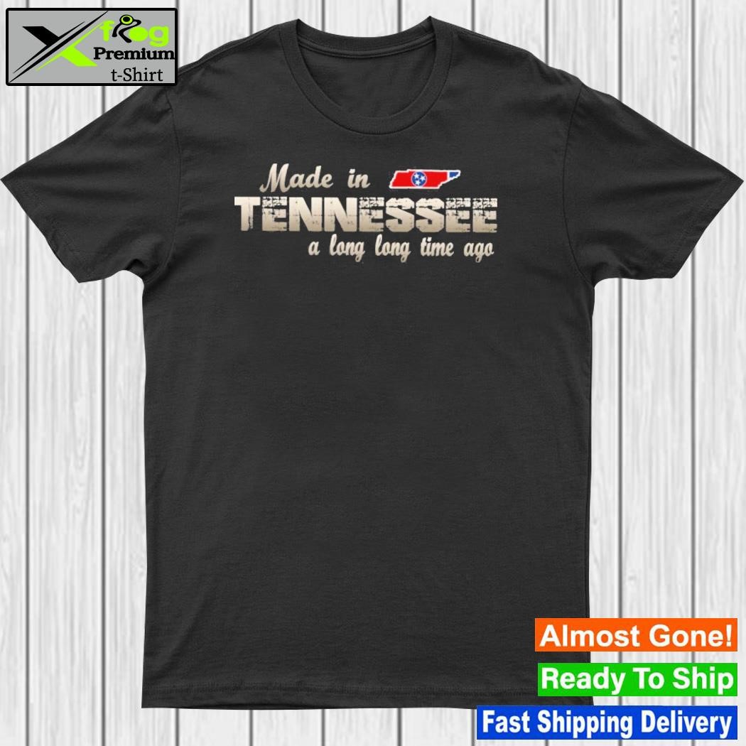 Made in Tennessee a long long time ago shirt