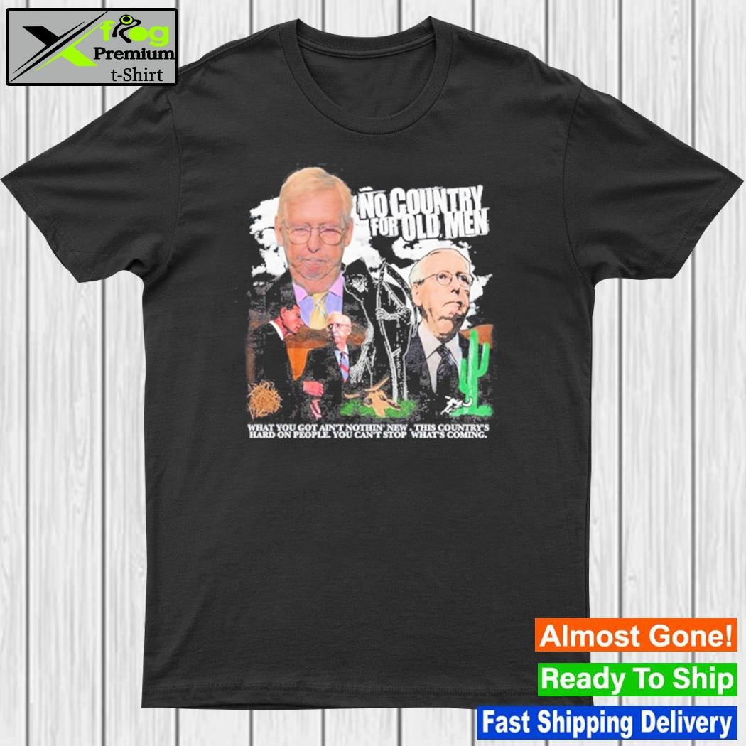 No Country For Old Man What You Got Ain't Nothin' New This Country's Hard On People You Can't Stop What's Coming Shirt