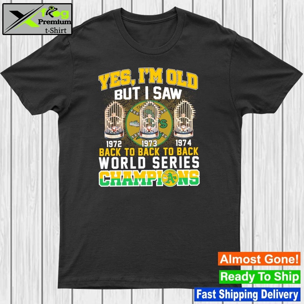 Oakland Athletics Primary Yes I’m old but I saw back to back to back World Series Champions Shirt