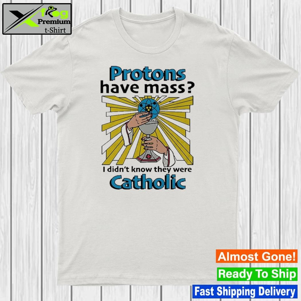 Protons have mass I didn't know they were catholic shirt
