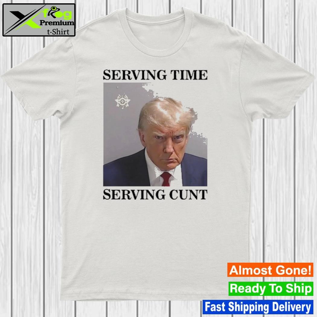 Serving Time Serving Cunt Trump Mugshot Shirt