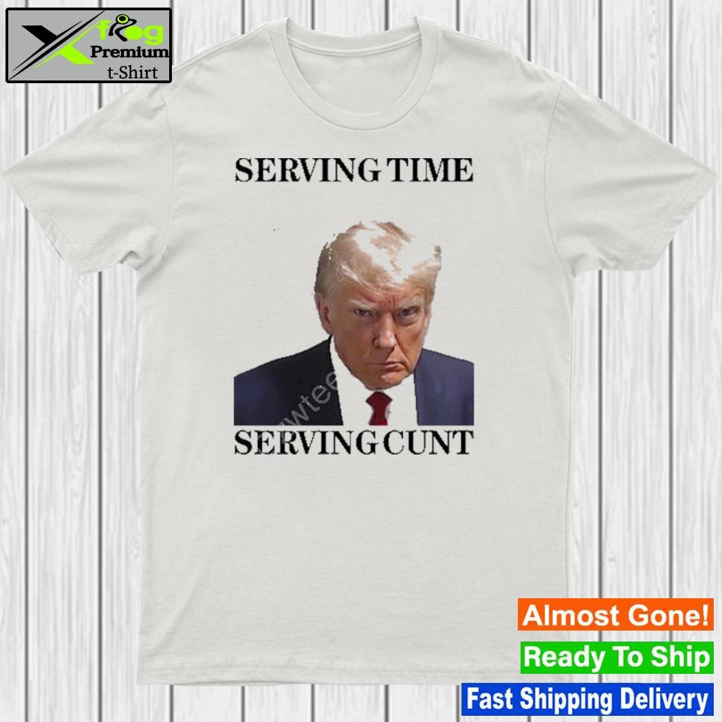 Serving time serving cunt (Trump shot) shirt