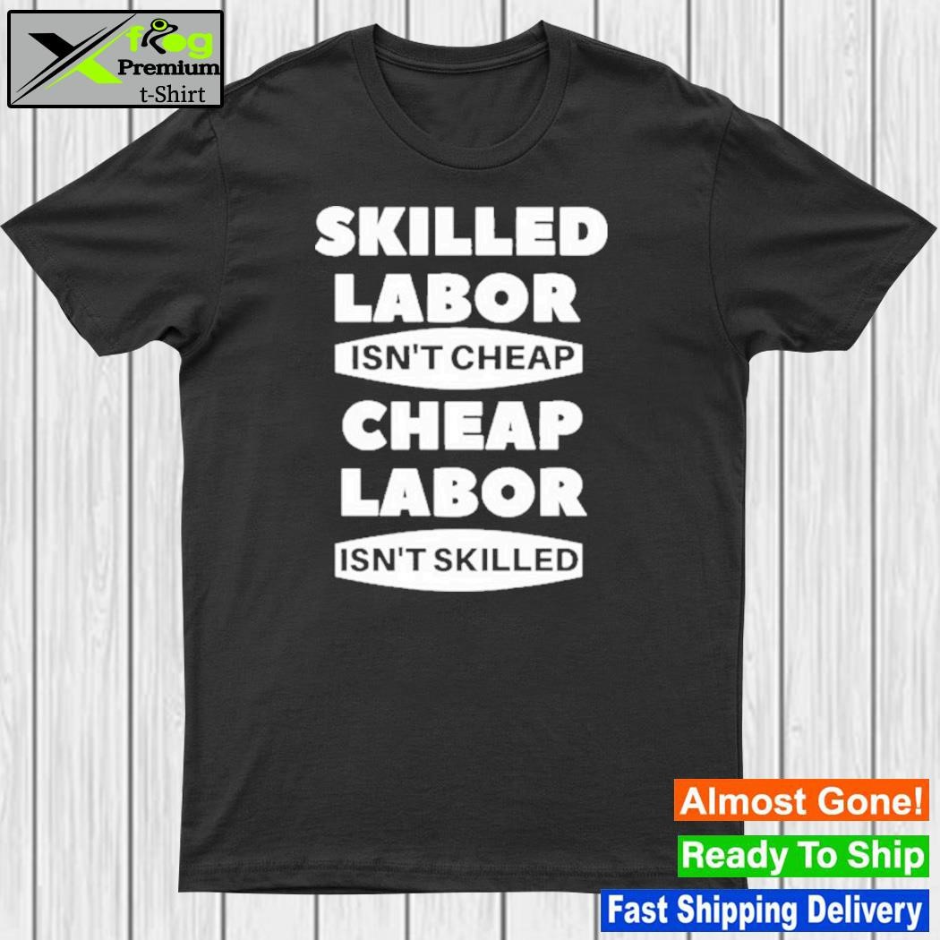 Skilled Labour Isn't Cheap Cheap Labour Isn't Killed Shirt