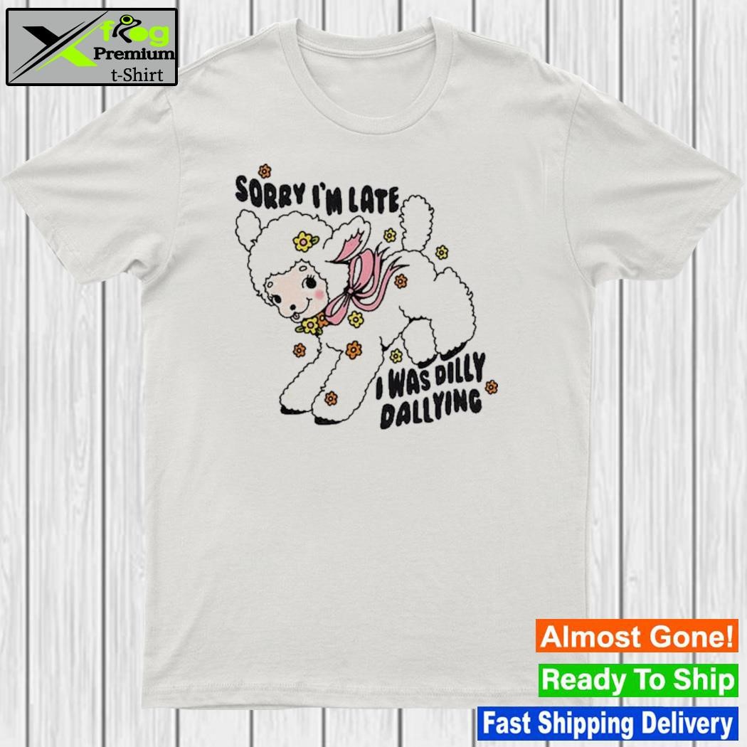 Sorry I’m Late I Was Dilly Dallying T-Shirt