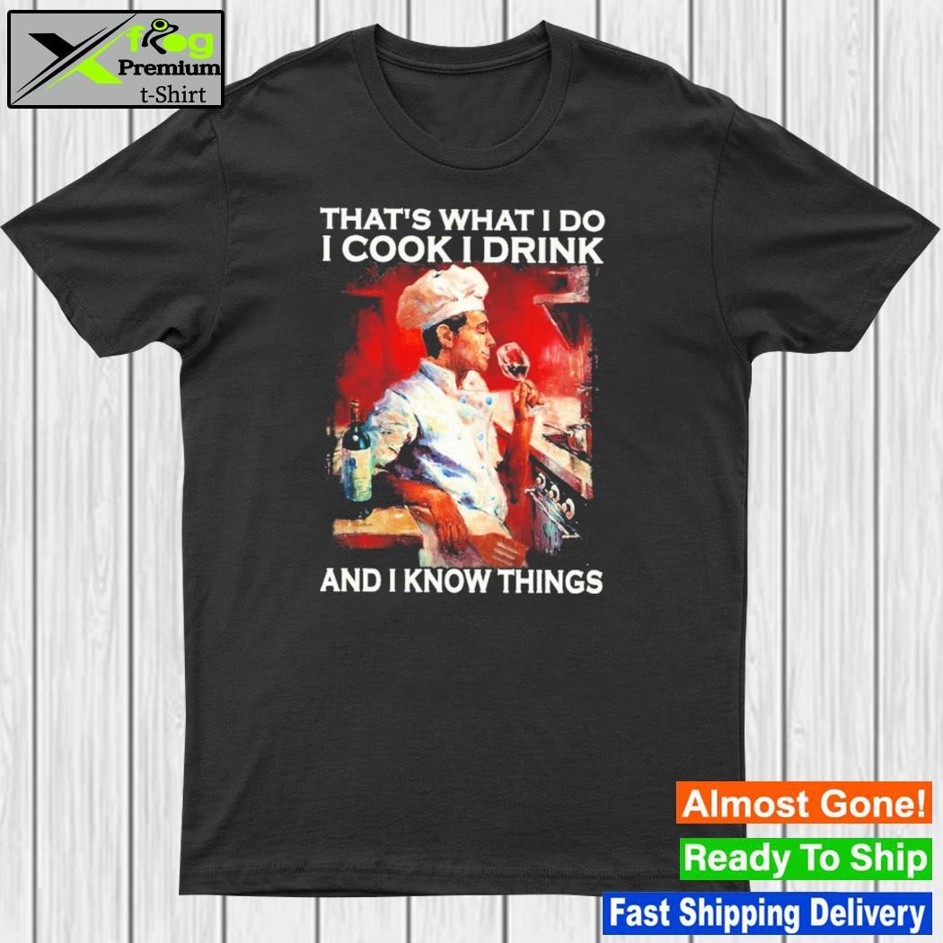 That’s What I Do I Cook I Drink And I Know Things Shirt