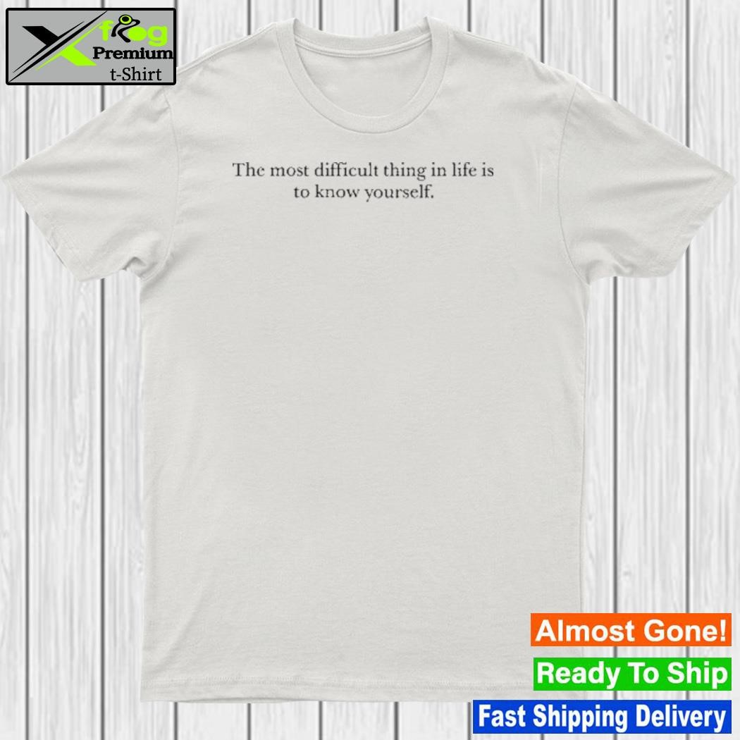 The Most Difficult Thing In Life Is To Know Yourself Shirt