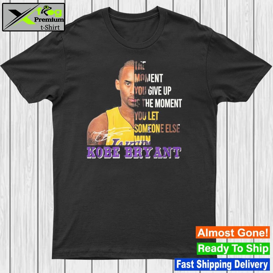 The moment you give up is the moment you let someone else win – Kobe Bryant shirt