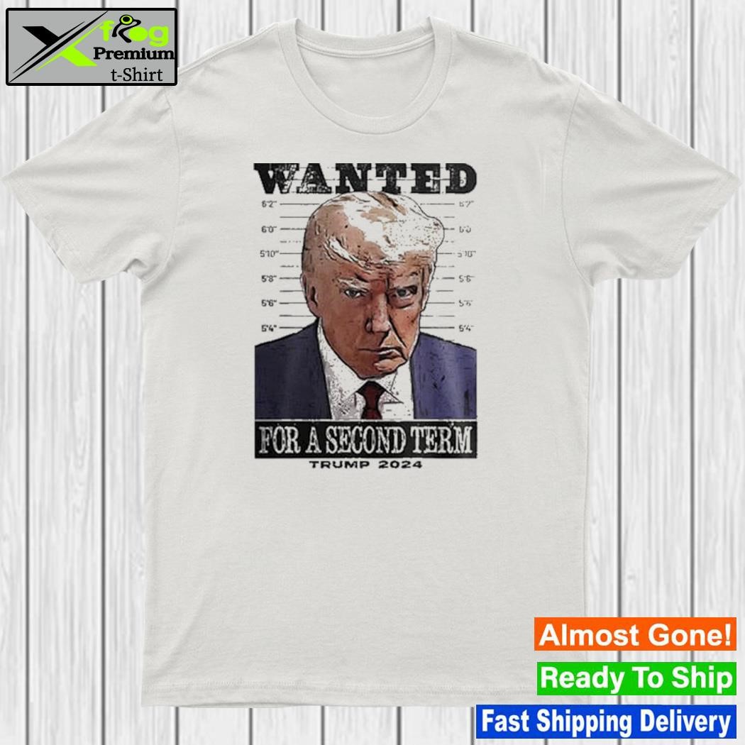 Trump 2024 Wanted For A Second Term T-Shirt
