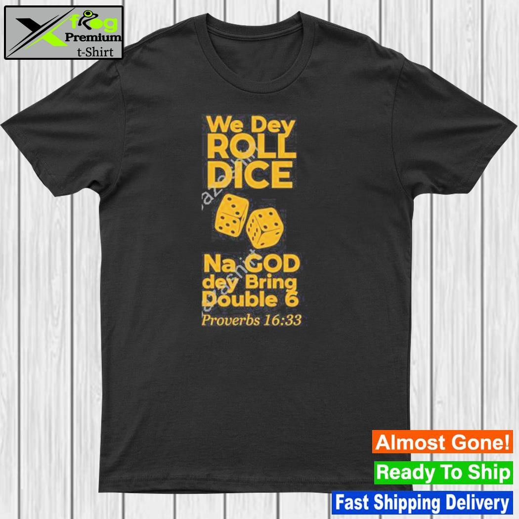 We Dey Roll Dice Na God Dey Bring Double 6 Proverbs 16 33 2023 Shirt
