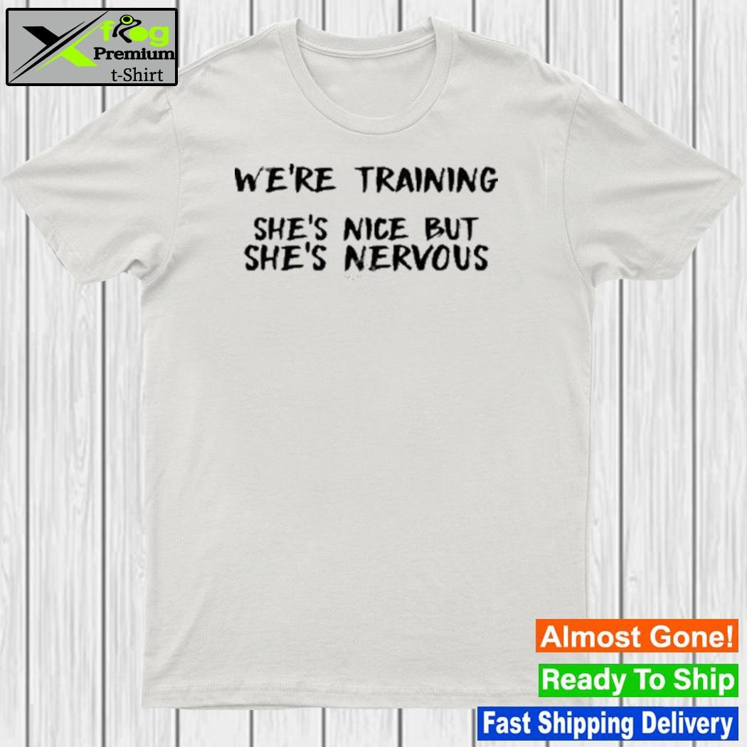 We're training she's nice but she's nervous new shirt