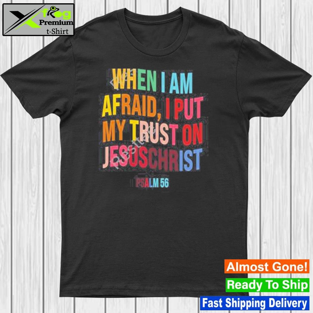 When I am afraid I put my trust on jesuschrist shirt