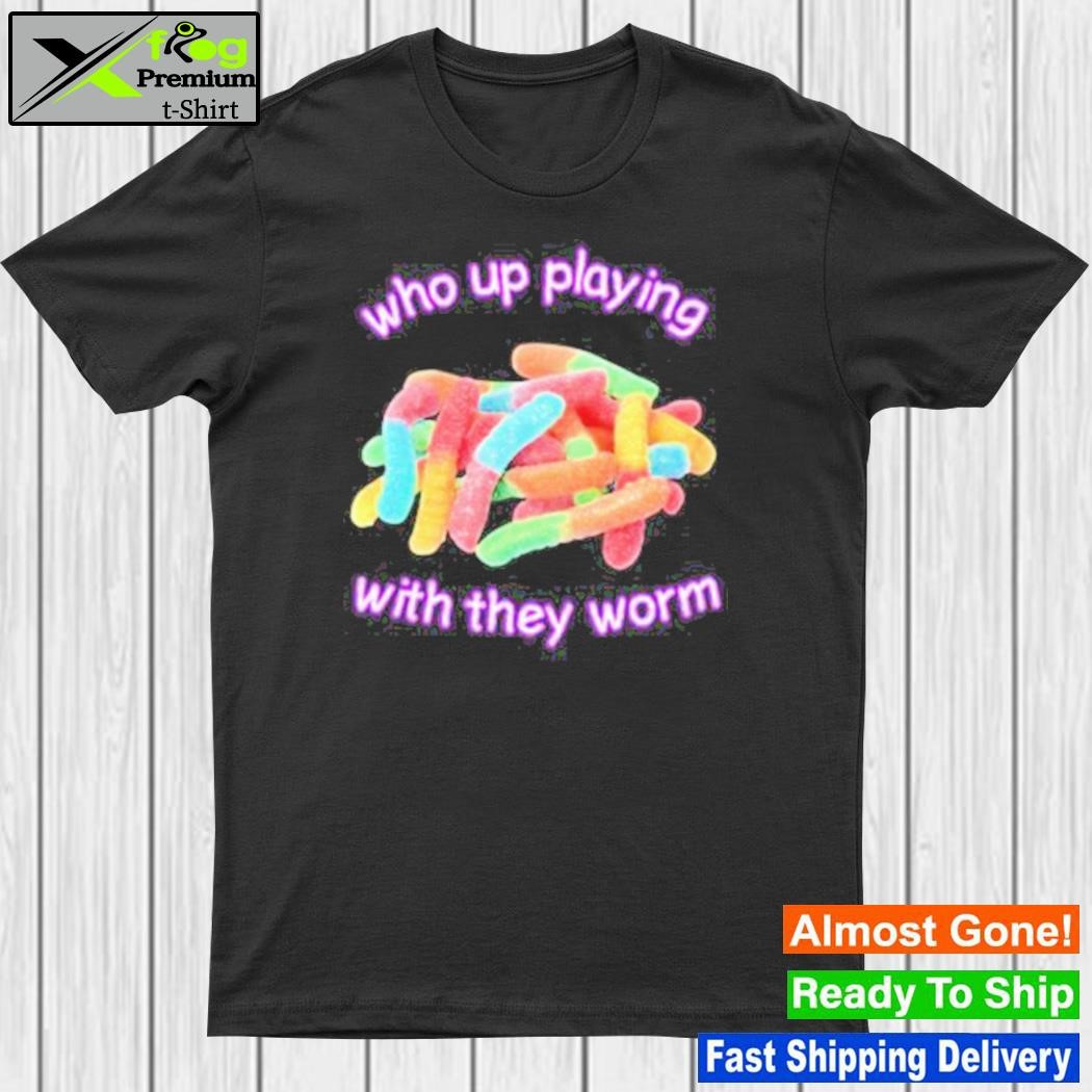 Who up playing with they worm shirt