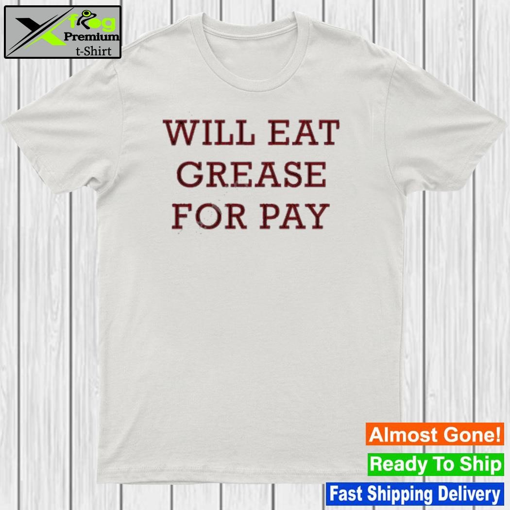 Will eat grease for pay shirt