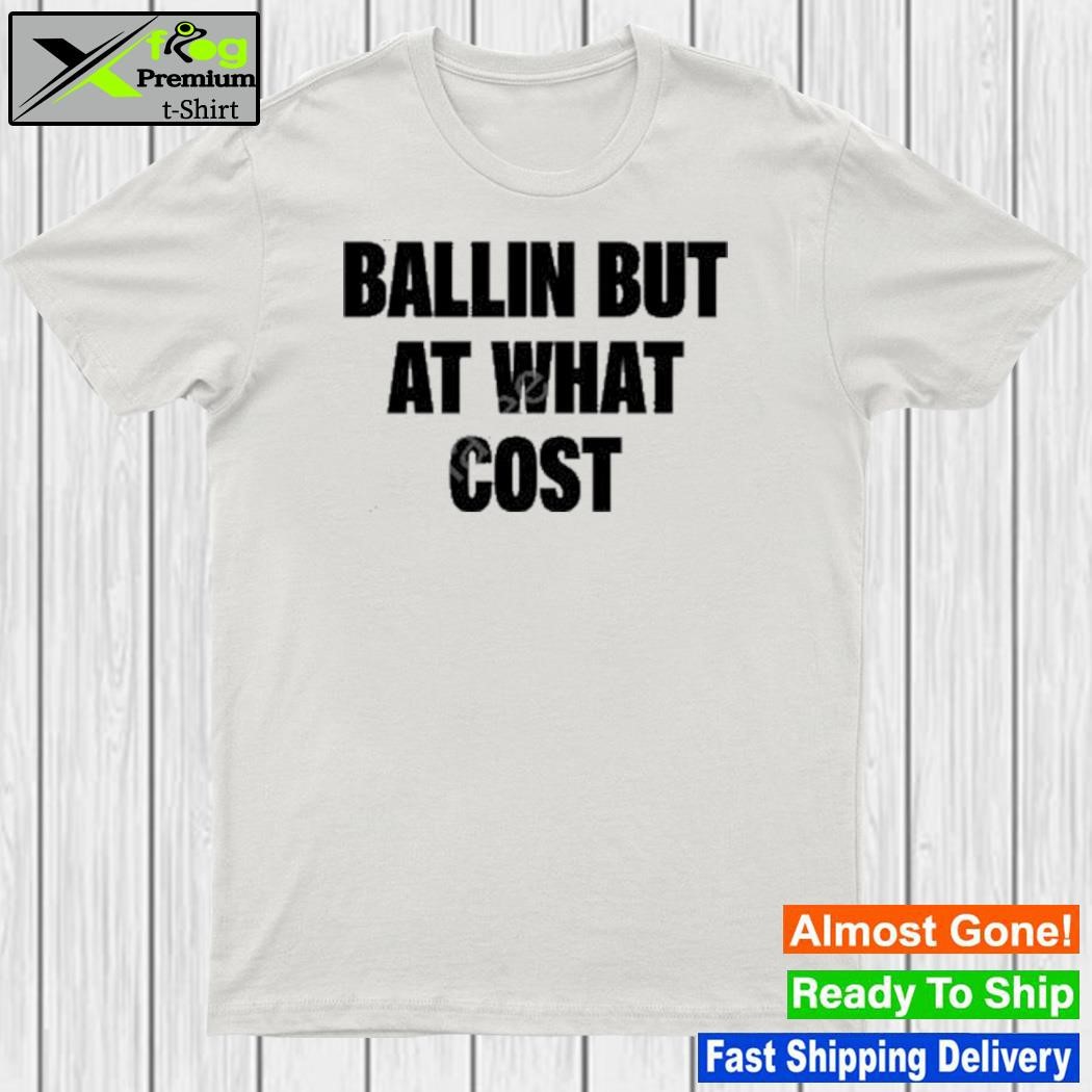 Ballin but at what cost new shirt