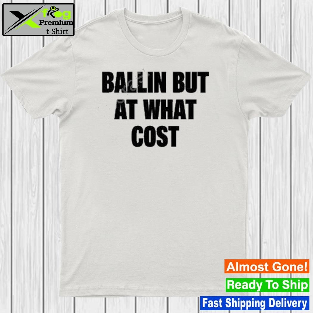 Ballin but at what cost shirt