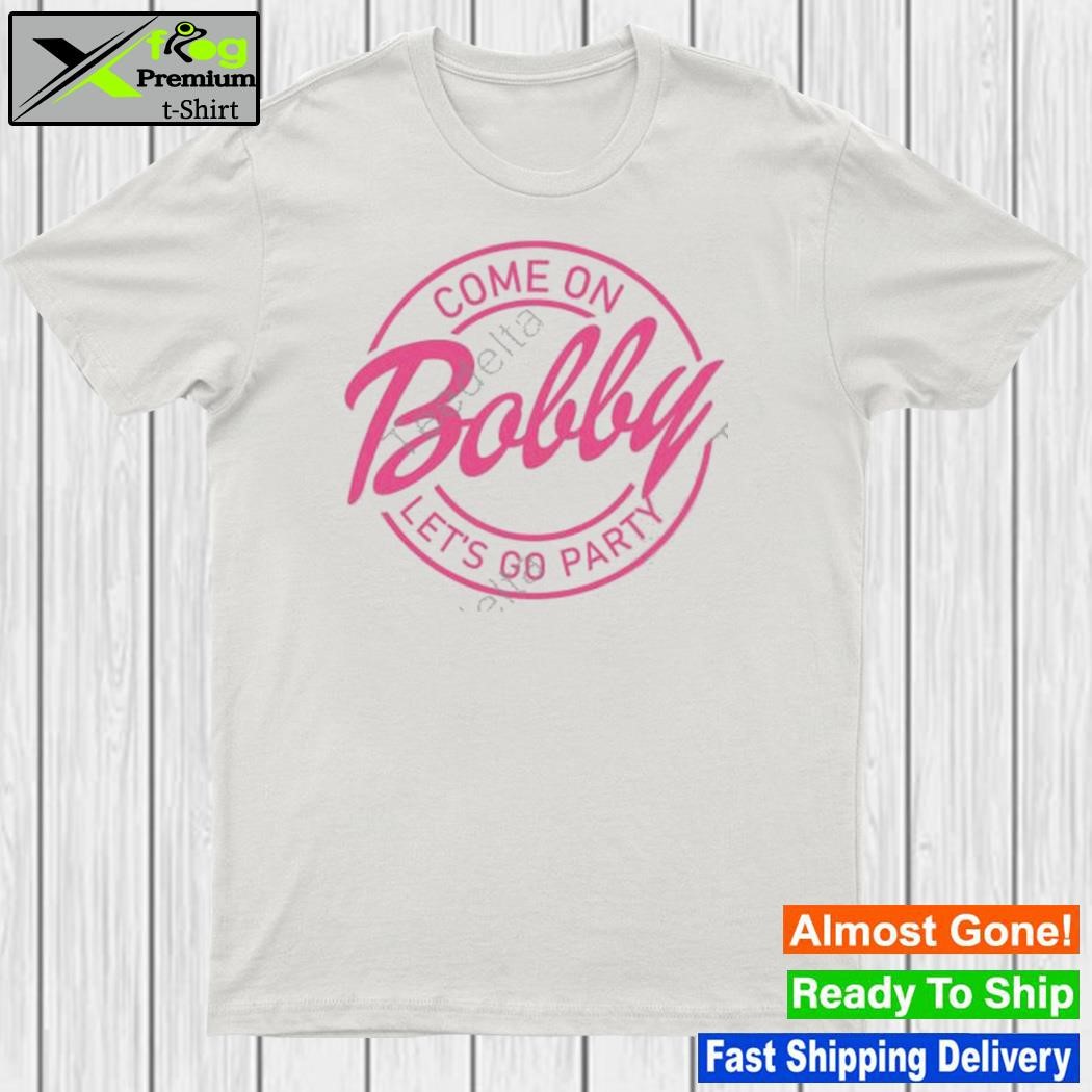 Come On Bobby Let’s Go Party Shirt