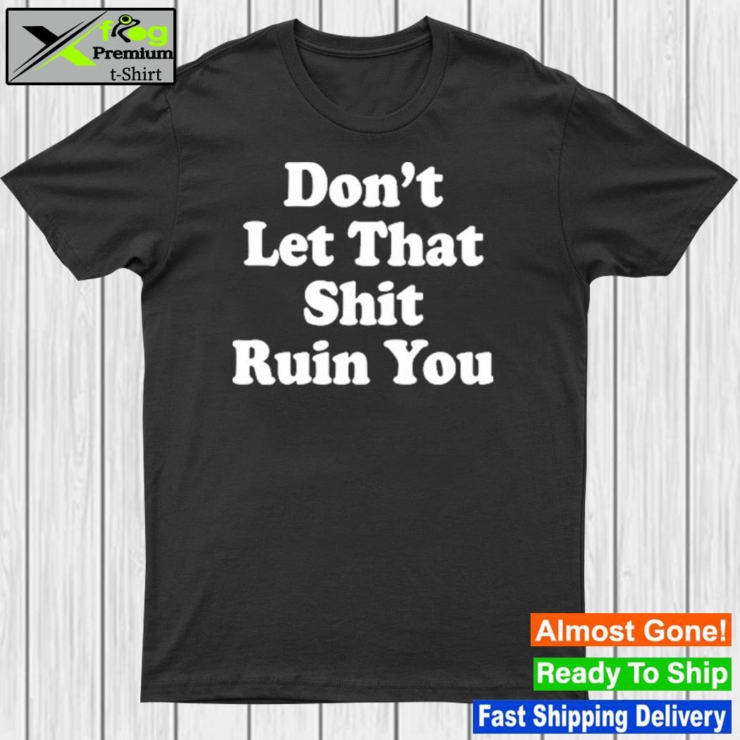 Don’t Let That Shit Ruin You T-Shirt