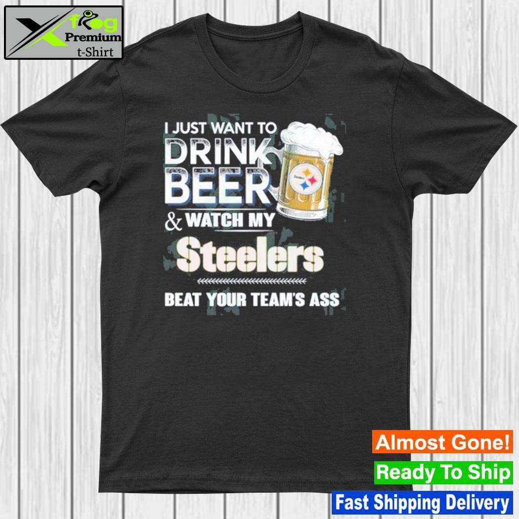 I just want to drink beer and watch my Pittsburgh Steelers shirt